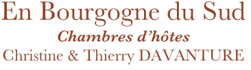 En Bourgogne du Sud
Chambres d’hôtes
Christine & Thierry DAVANTURE